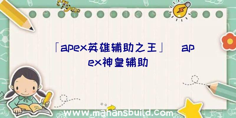 「apex英雄辅助之王」|apex神皇辅助